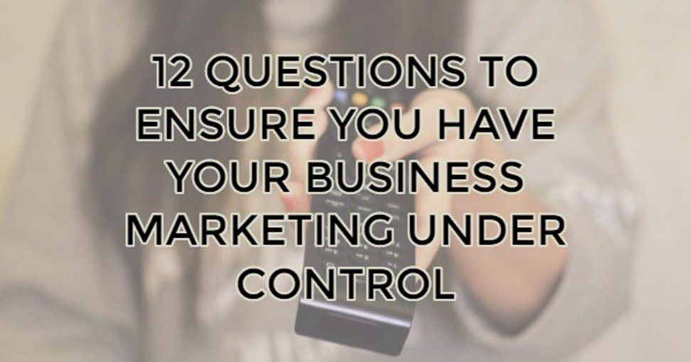 12 Questions to Ensure You Have Your Business Marketing Under Control