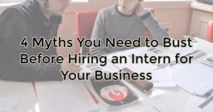 4 Myths You Need to Bust Before Hiring an Intern for Your Business