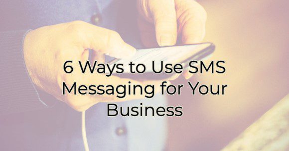 6 Ways to Use SMS Messaging for Your Business
